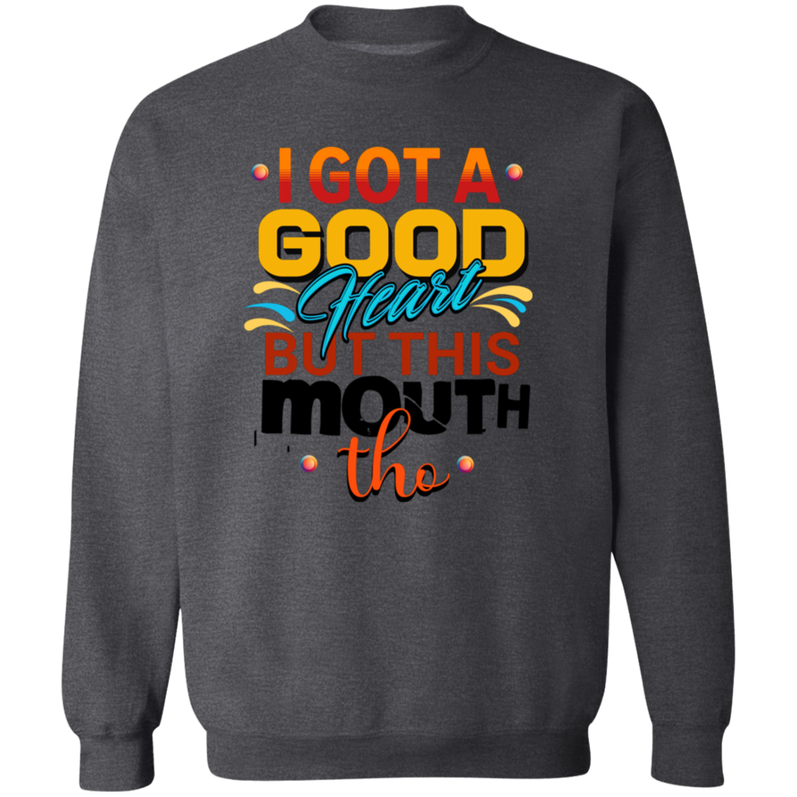 I Got A Good Heart But This Mouth Tho Funny Sweatshirt