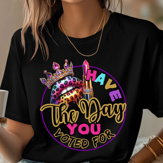 Have The Day You Voted For T-Shirt
